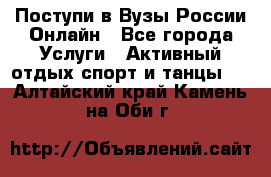 Поступи в Вузы России Онлайн - Все города Услуги » Активный отдых,спорт и танцы   . Алтайский край,Камень-на-Оби г.